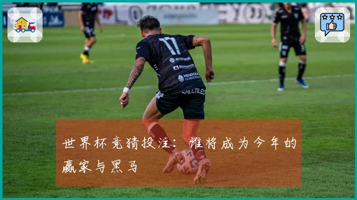 世界杯竞猜投注：谁将成为今年的赢家与黑马